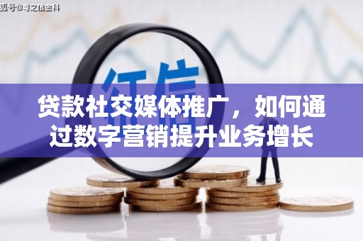 武城贷款社交媒体推广，如何通过数字营销提升业务增长