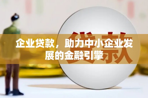 武城企业贷款，助力中小企业发展的金融引擎