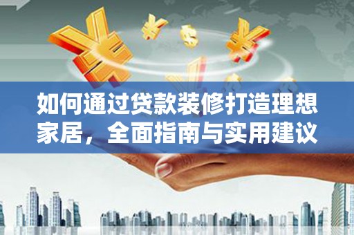 武城如何通过贷款装修打造理想家居，全面指南与实用建议