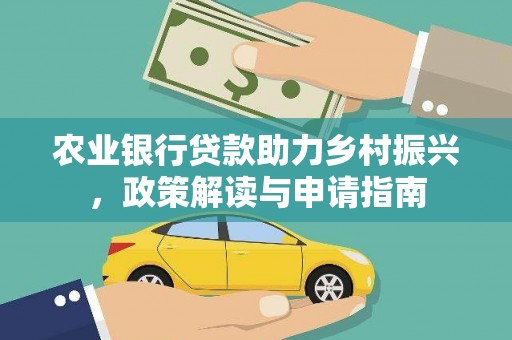 武城农业银行贷款助力乡村振兴，政策解读与申请指南