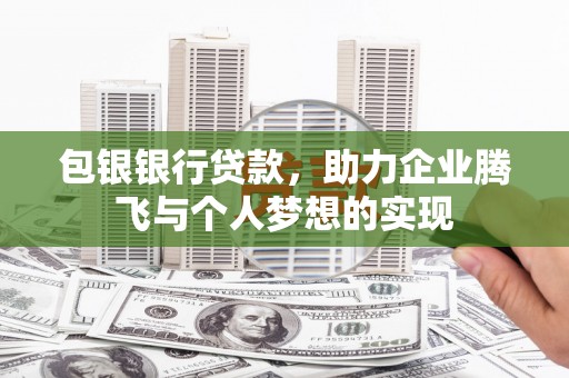 武城包银银行贷款，助力企业腾飞与个人梦想的实现