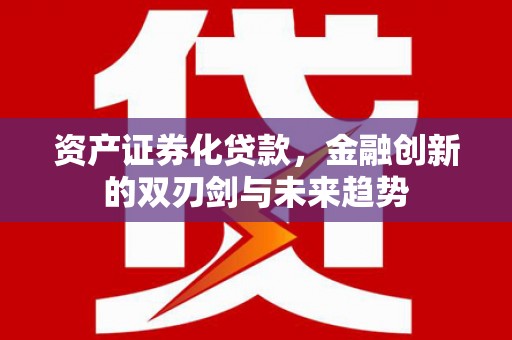 武城资产证券化贷款，金融创新的双刃剑与未来趋势