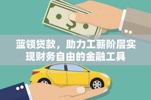 武城蓝领贷款，助力工薪阶层实现财务自由的金融工具
