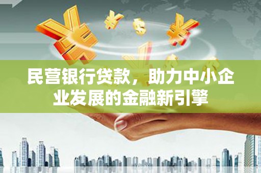 武城民营银行贷款，助力中小企业发展的金融新引擎