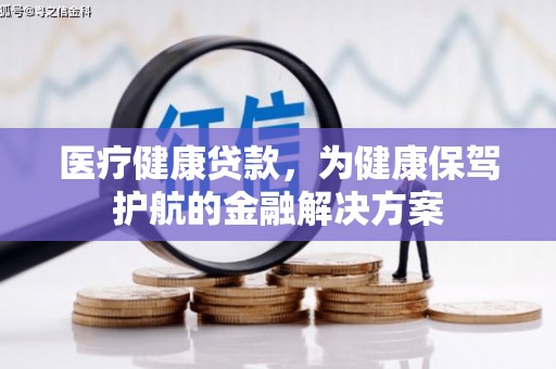 武城医疗健康贷款，为健康保驾护航的金融解决方案
