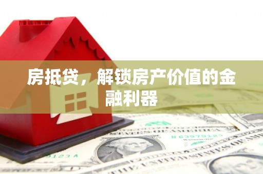 武城房抵贷，解锁房产价值的金融利器